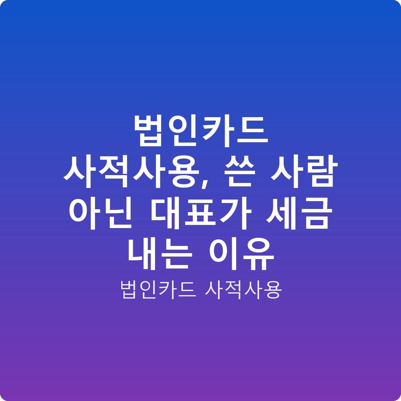 법인카드 사적사용, 쓴 사람 아닌 대표가 세금 내는 이유