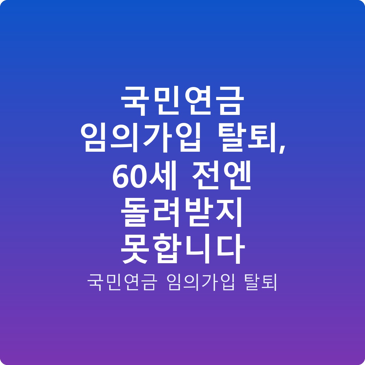 국민연금 임의가입 탈퇴, 60세 전엔 돌려받지 못합니다