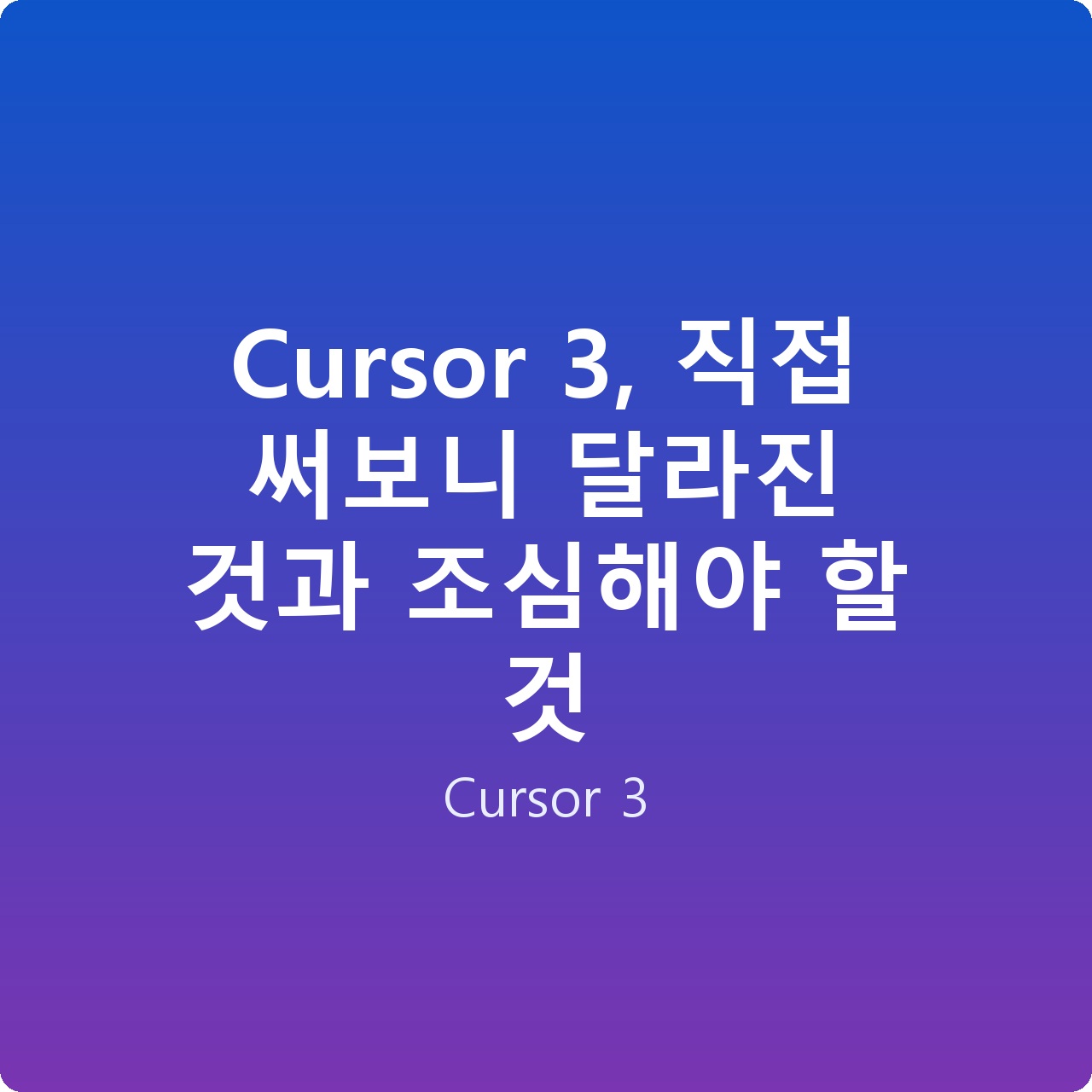Cursor 3, 직접 써보니 달라진 것과 조심해야 할 것