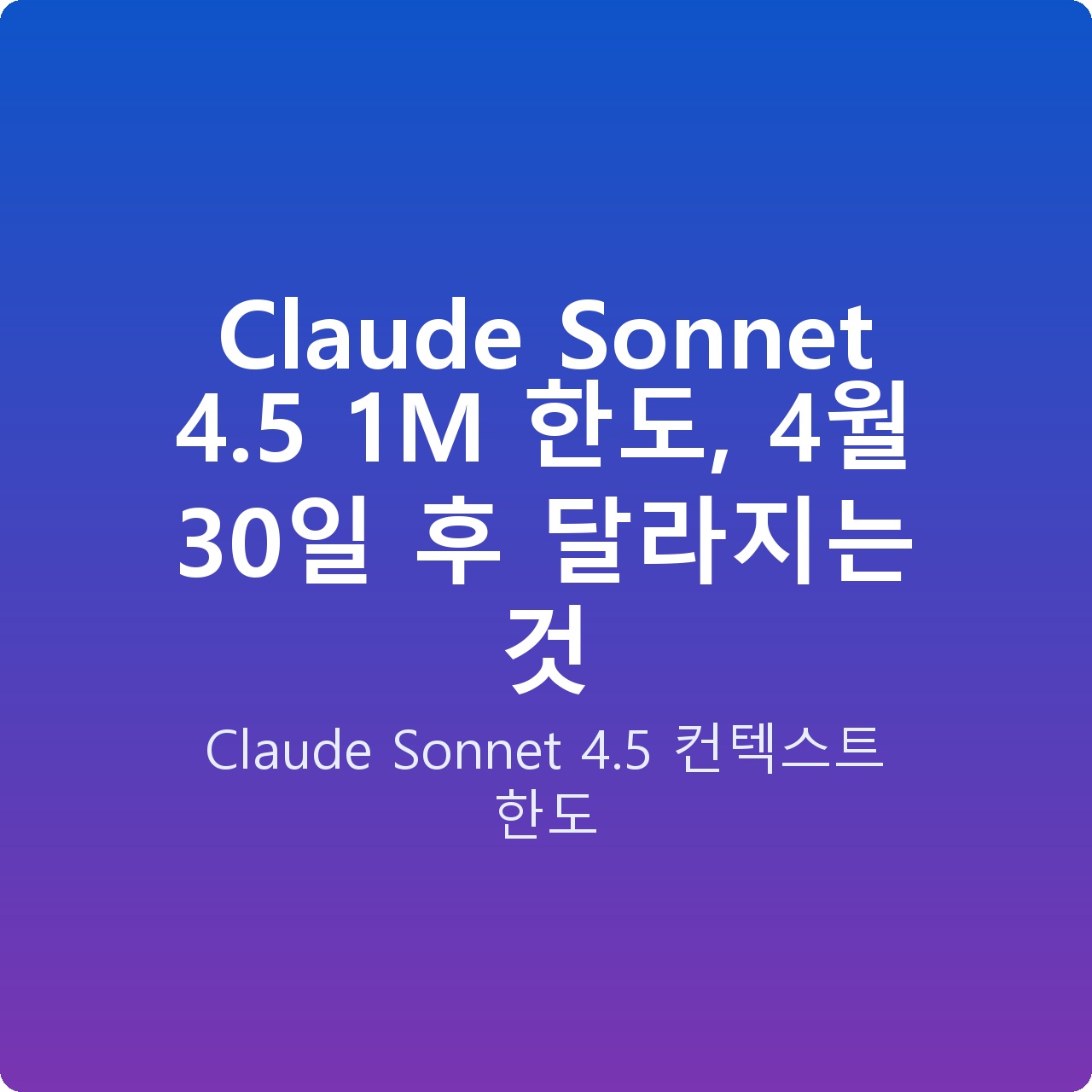 Claude Sonnet 4.5 1M 한도, 4월 30일 후 달라지는 것