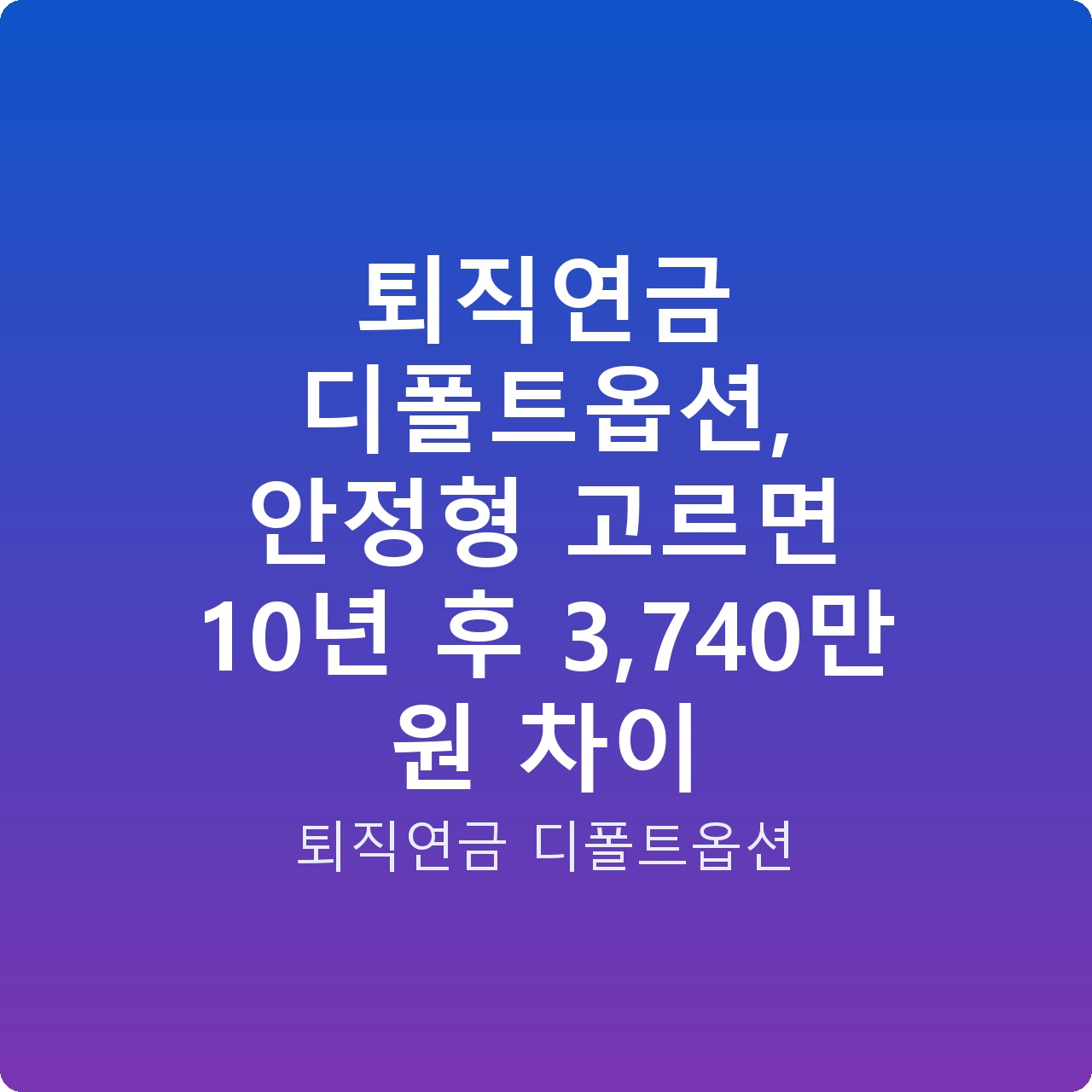 퇴직연금 디폴트옵션, 안정형 고르면 10년 후 3,740만 원 차이