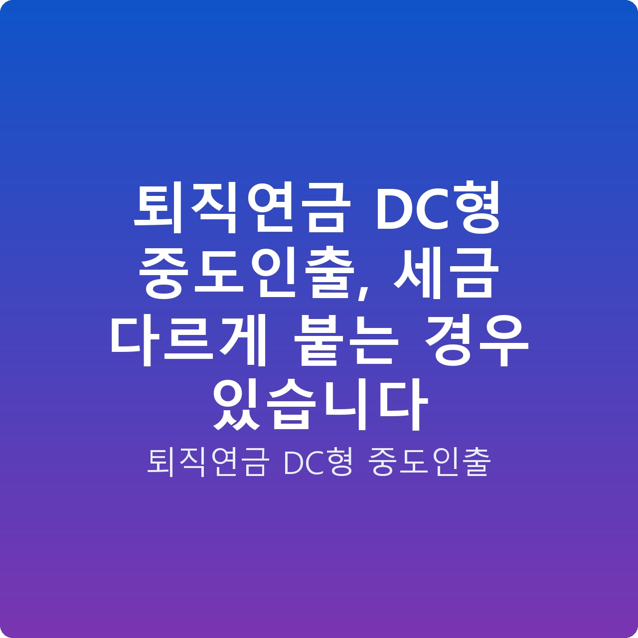 퇴직연금 DC형 중도인출, 세금 다르게 붙는 경우 있습니다