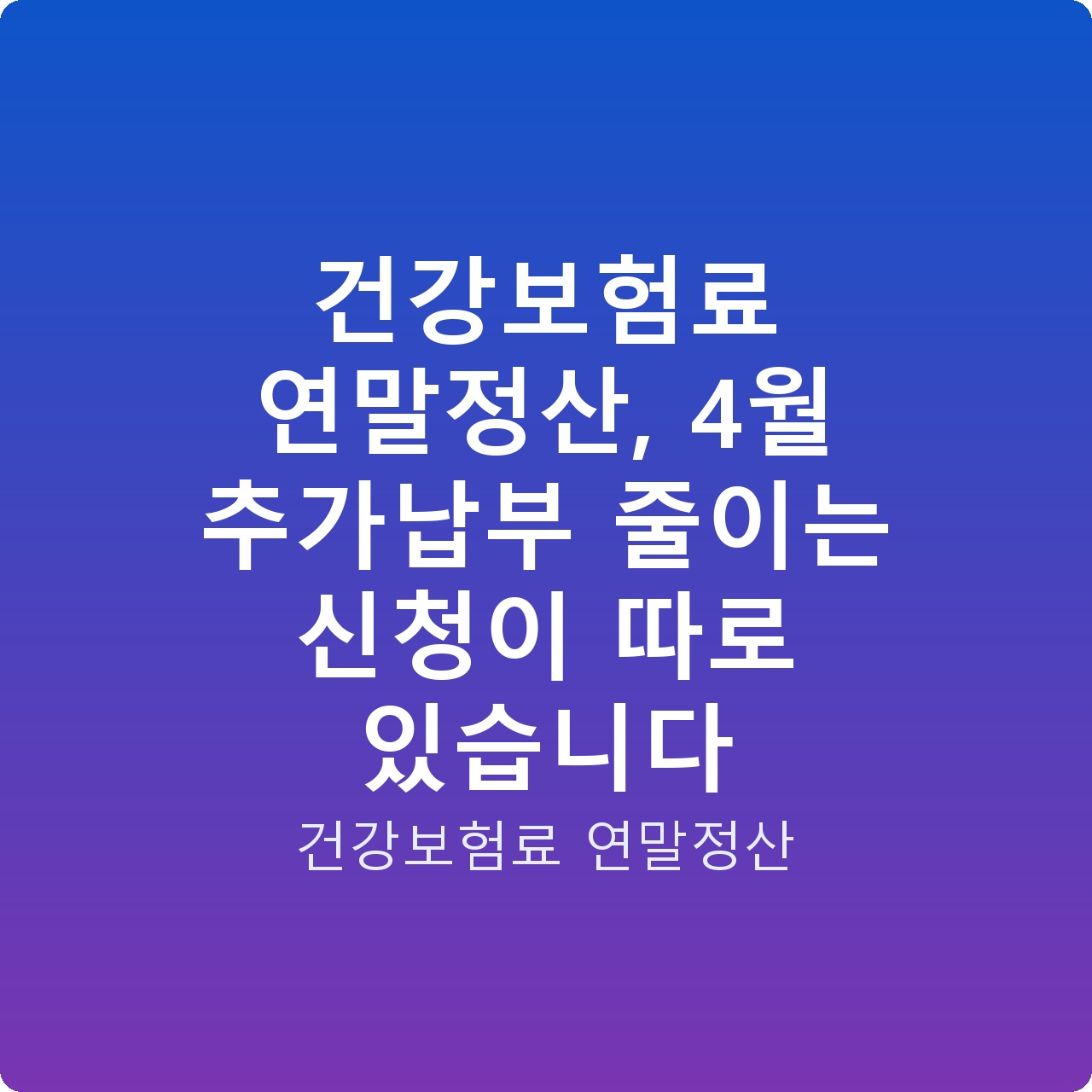 건강보험료 연말정산, 4월 추가납부 줄이는 신청이 따로 있습니다