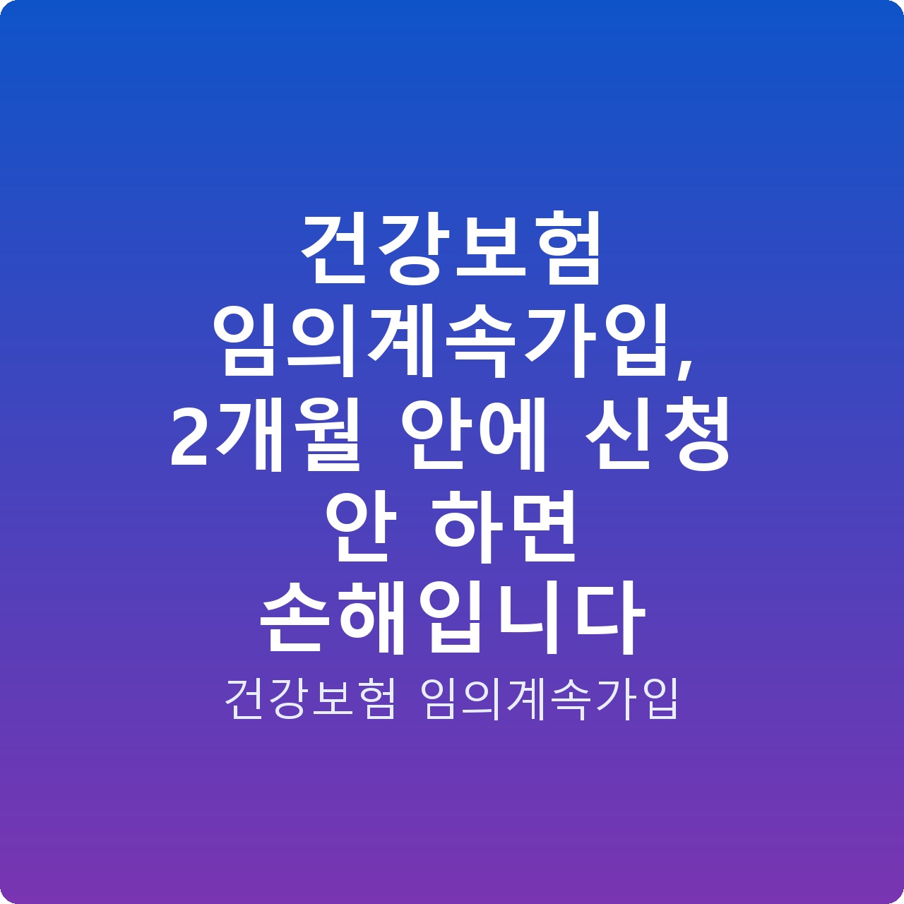 건강보험 임의계속가입, 2개월 안에 신청 안 하면 손해입니다