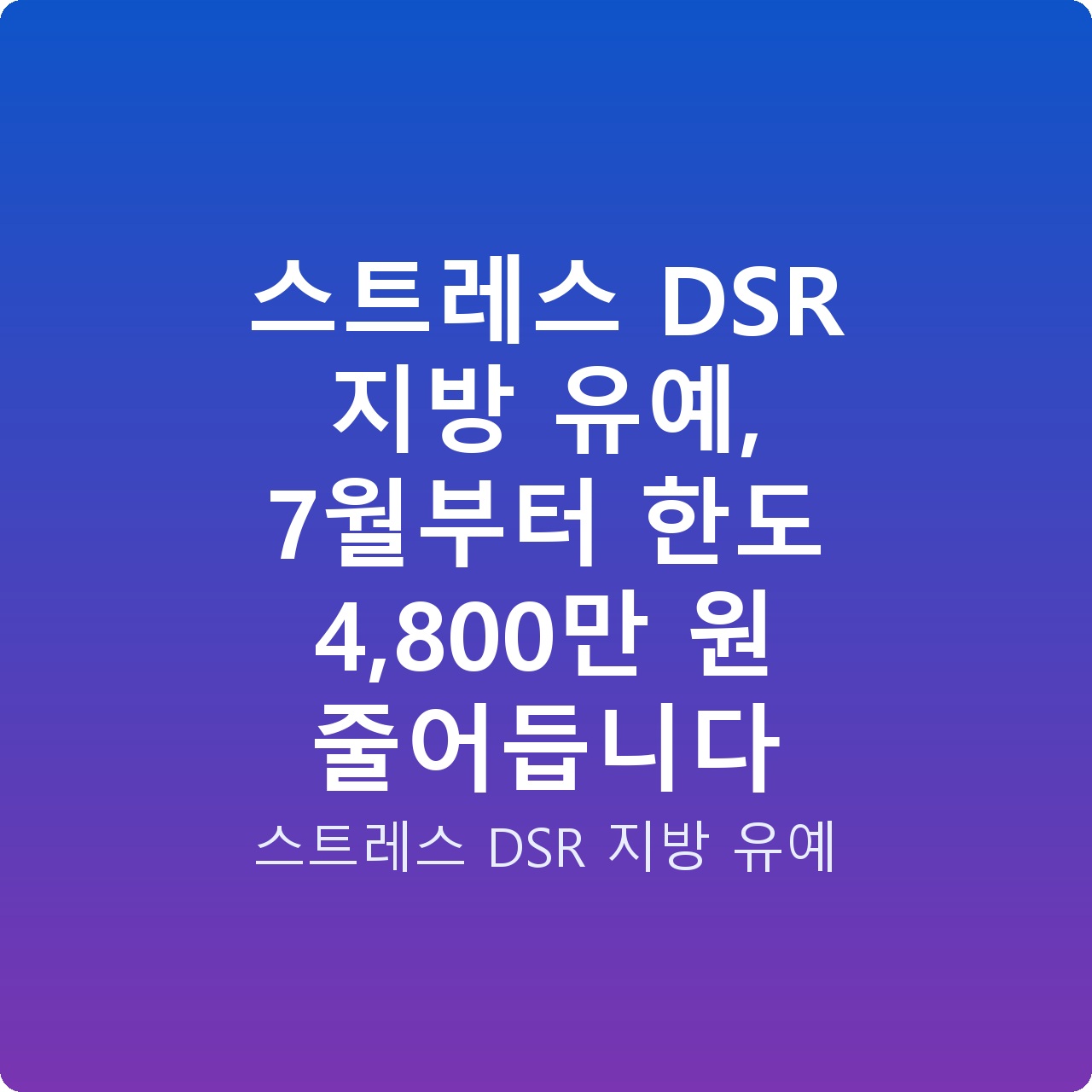 스트레스 DSR 지방 유예, 7월부터 한도 4,800만 원 줄어듭니다