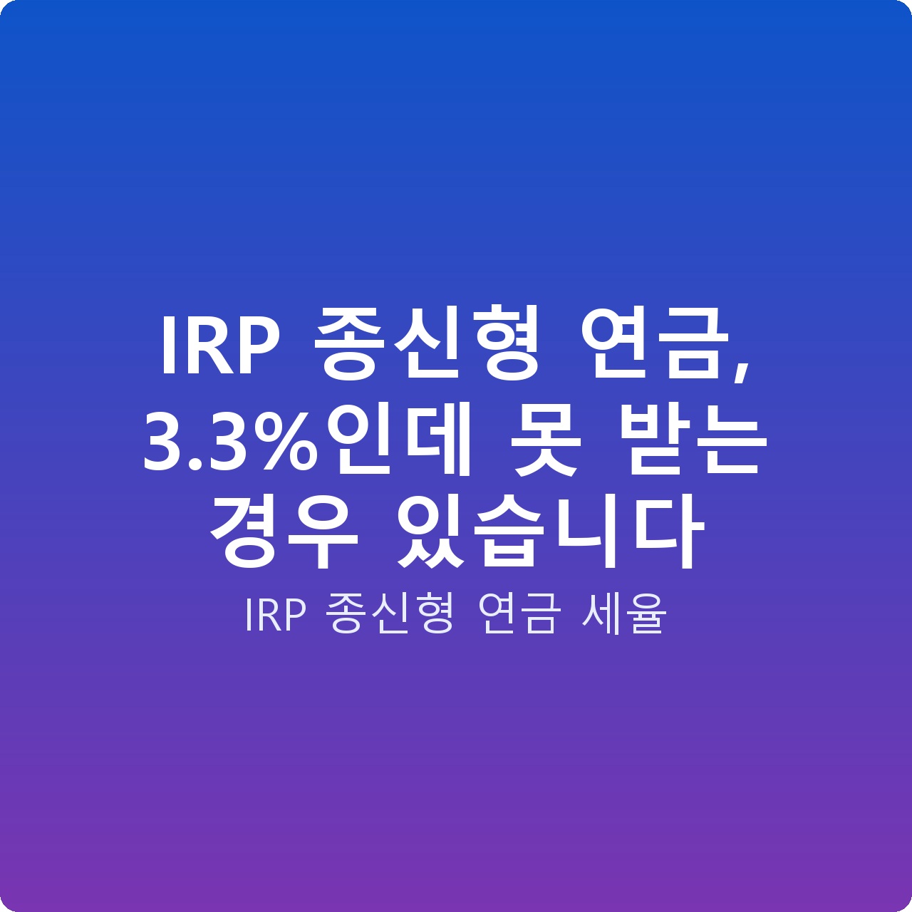 IRP 종신형 연금, 3.3%인데 못 받는 경우 있습니다