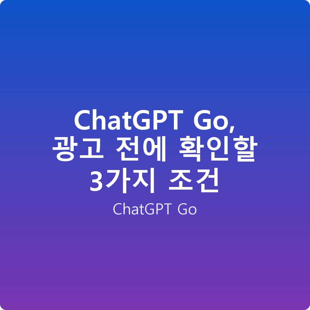 ChatGPT Go, 광고 전에 확인할 3가지 조건