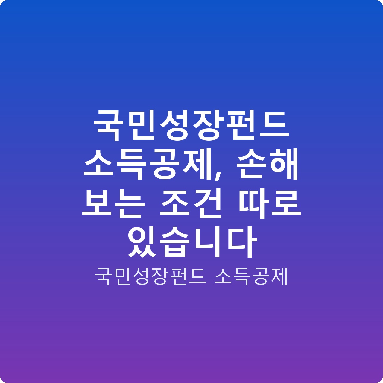 국민성장펀드 소득공제, 손해 보는 조건 따로 있습니다