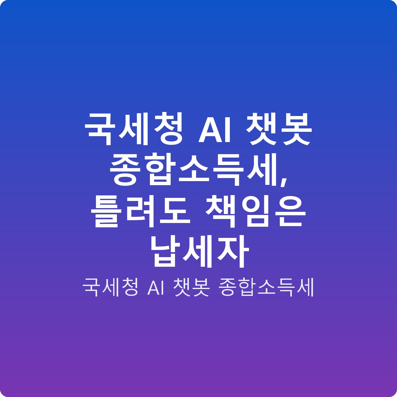국세청 AI 챗봇 종합소득세, 틀려도 책임은 납세자