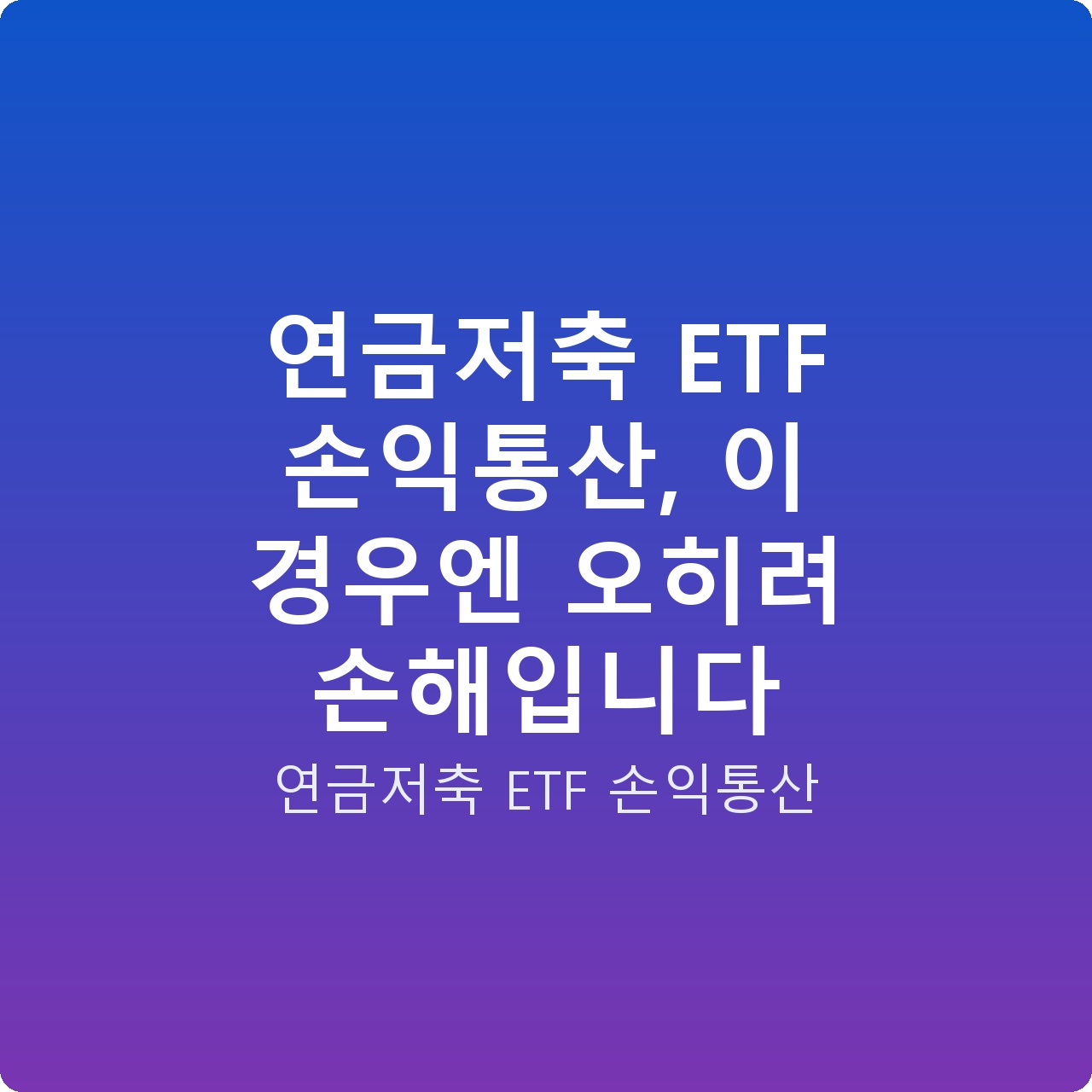 연금저축 ETF 손익통산, 이 경우엔 오히려 손해입니다