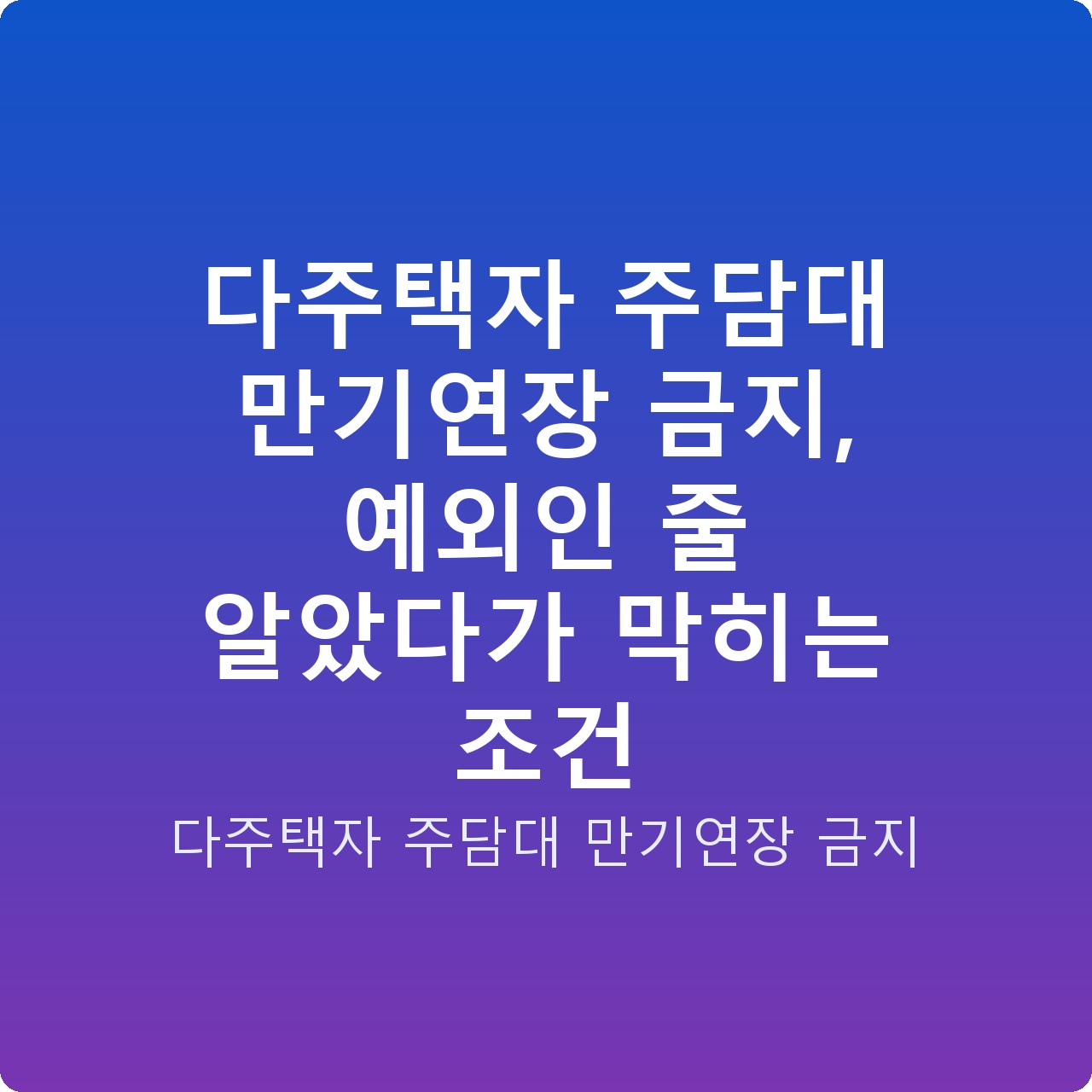 다주택자 주담대 만기연장 금지, 예외인 줄 알았다가 막히는 조건