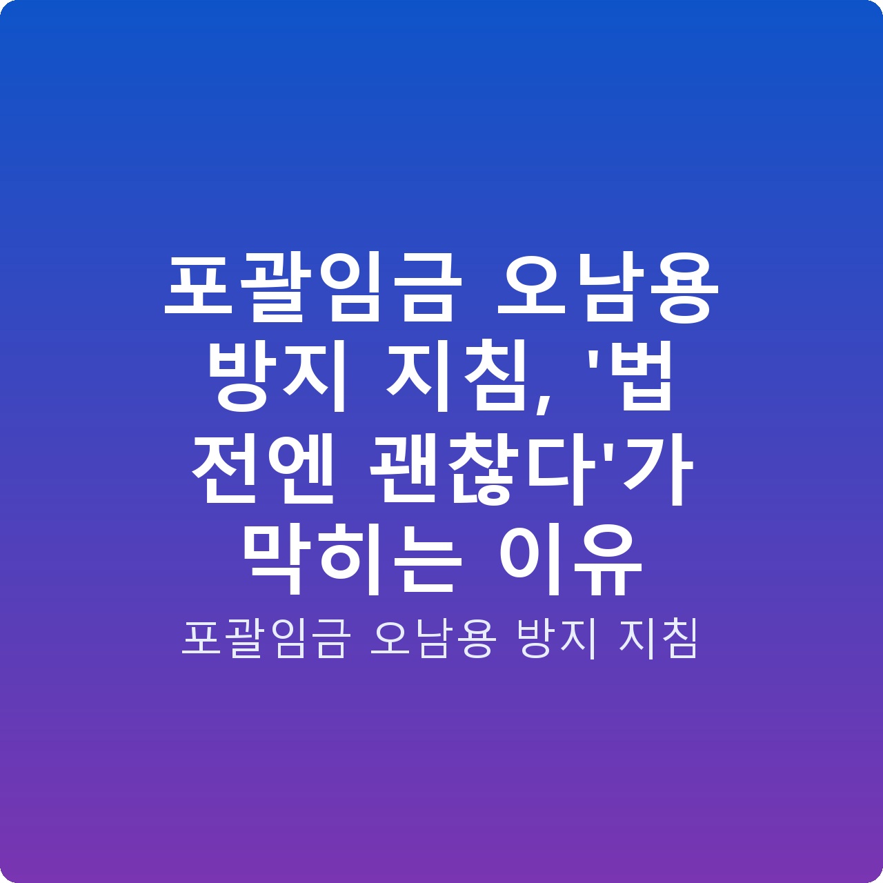 포괄임금 오남용 방지 지침, ‘법 전엔 괜찮다’가 막히는 이유