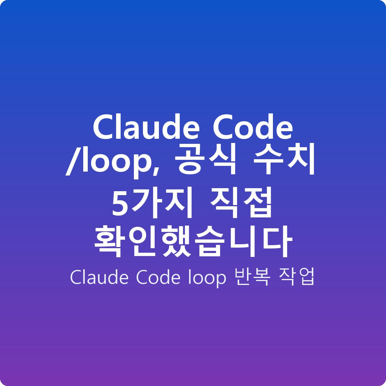 Claude Code /loop, 공식 수치 5가지 직접 확인했습니다