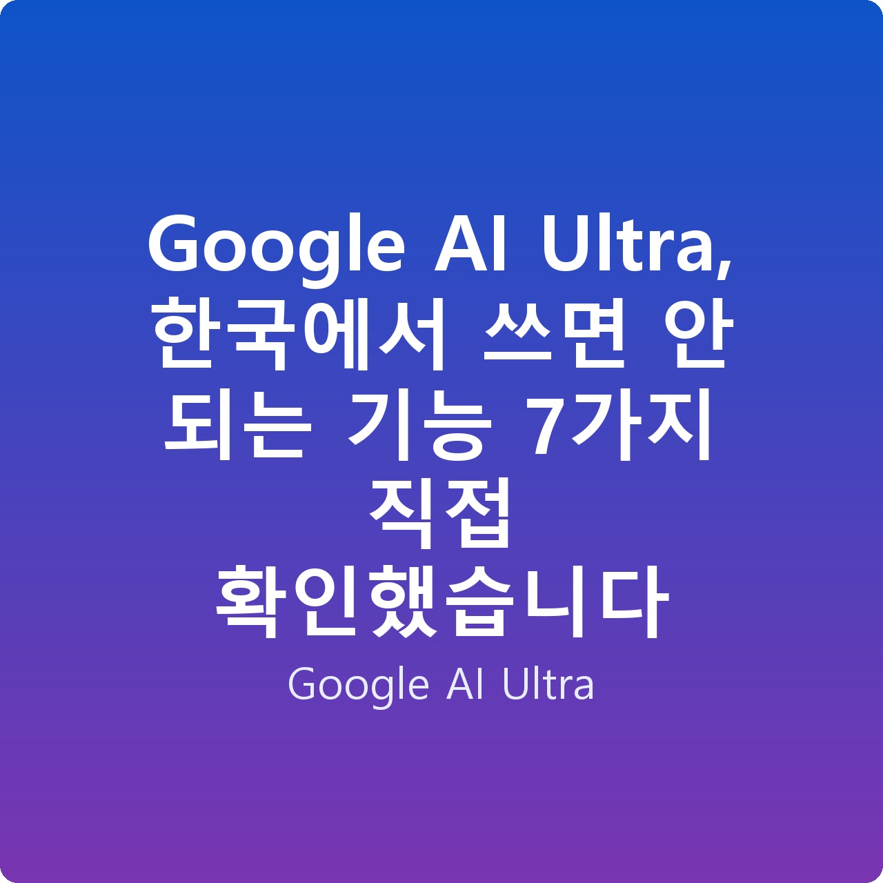 Google AI Ultra, 한국에서 쓰면 안 되는 기능 7가지 직접 확인했습니다