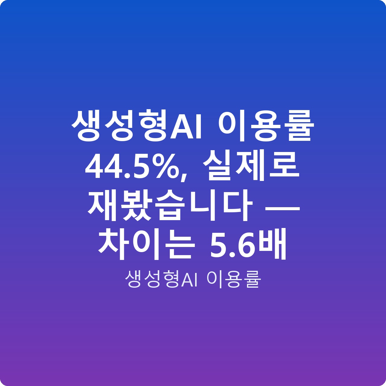 생성형AI 이용률 44.5%, 실제로 재봤습니다 — 차이는 5.6배