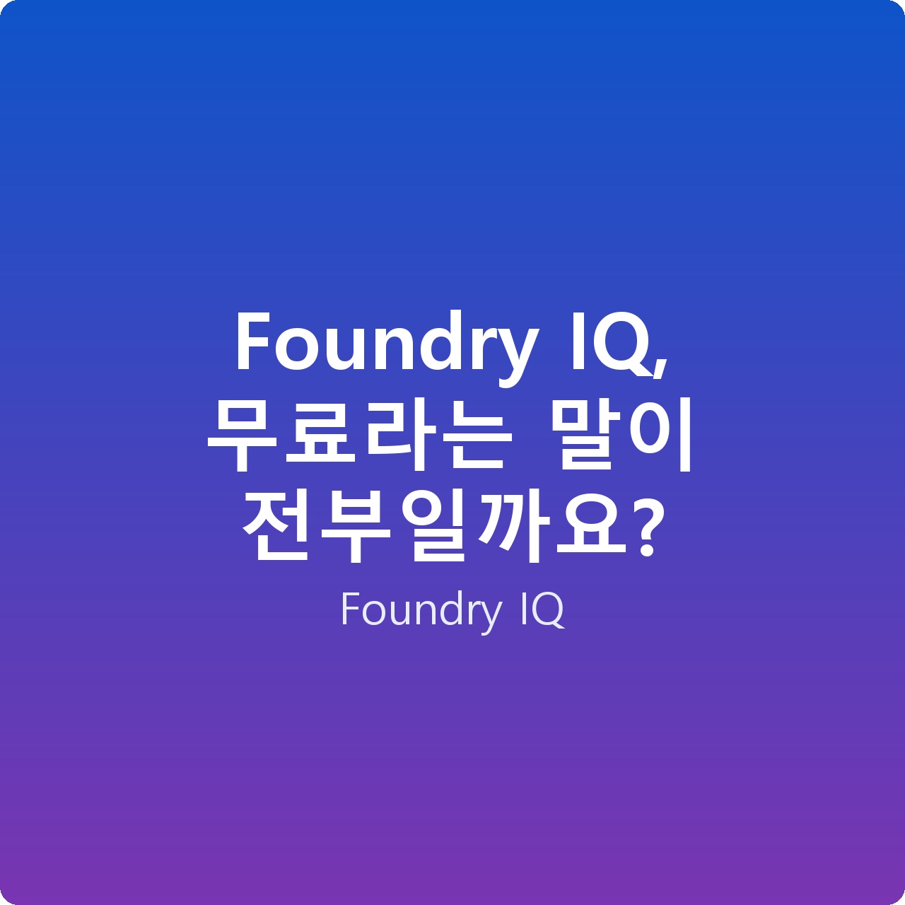 Foundry IQ, 무료라는 말이 전부일까요?